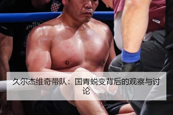 久尔杰维奇带队：国青蜕变背后的观察与讨论