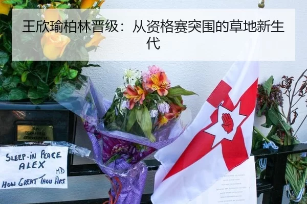 王欣瑜柏林晋级：从资格赛突围的草地新生代